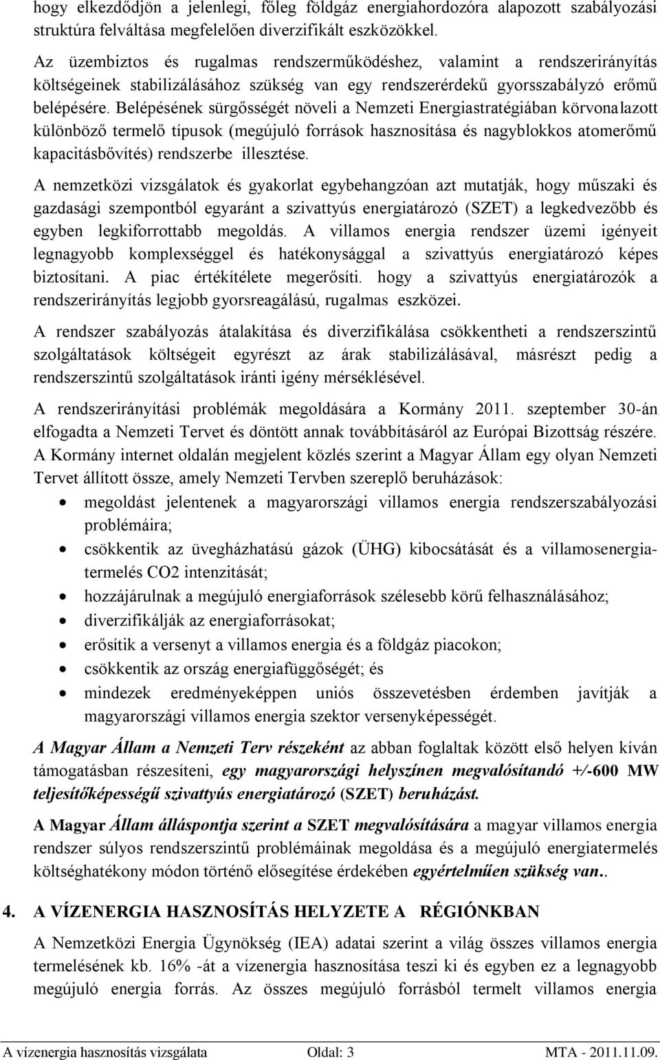 Belépésének sürgősségét növeli a Nemzeti Energiastratégiában körvonalazott különböző termelő típusok (megújuló források hasznosítása és nagyblokkos atomerőmű kapacitásbővítés) rendszerbe illesztése.