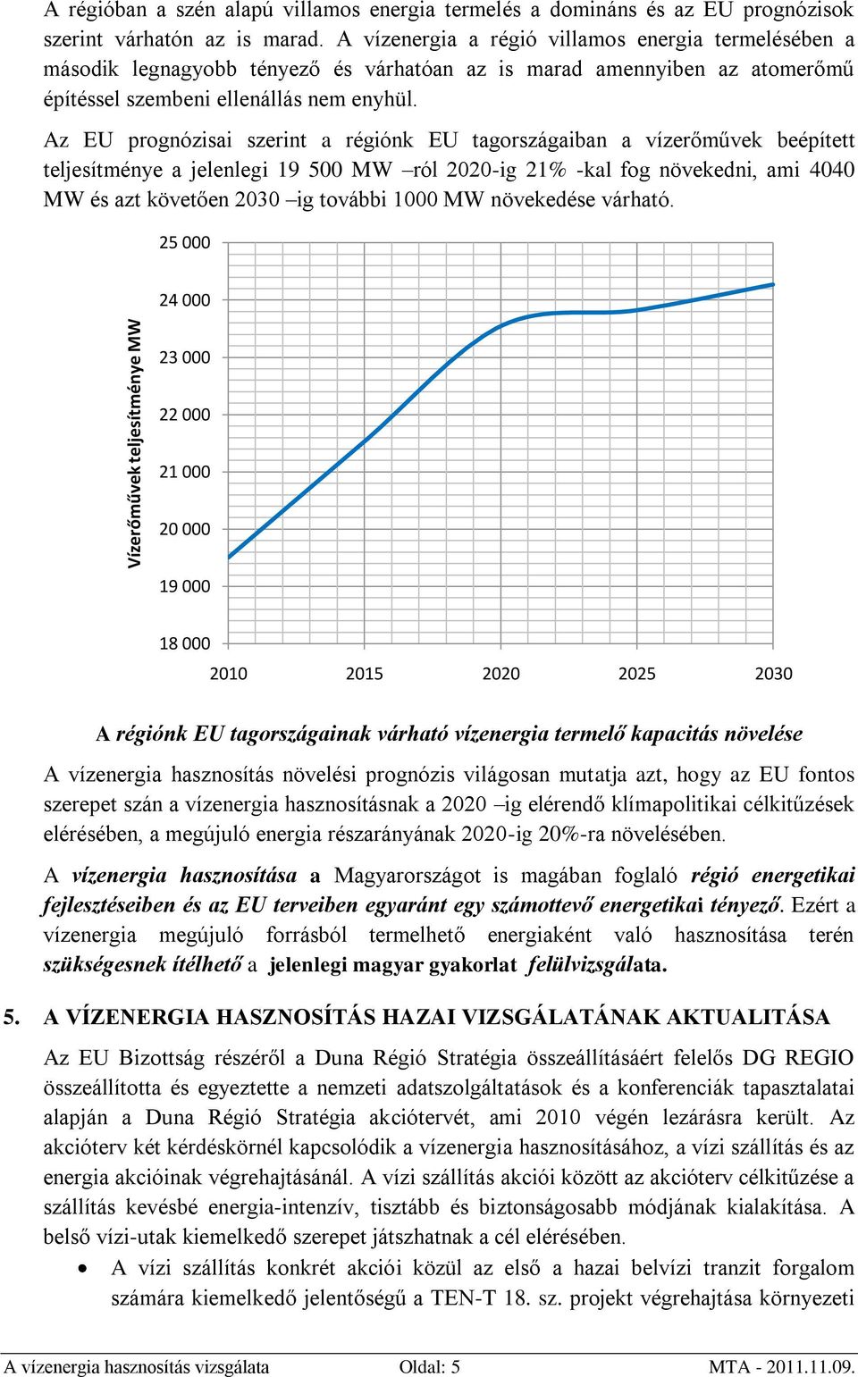 Az EU prognózisai szerint a régiónk EU tagországaiban a vízerőművek beépített teljesítménye a jelenlegi 19 500 MW ról 2020-ig 21% -kal fog növekedni, ami 4040 MW és azt követően 2030 ig további 1000