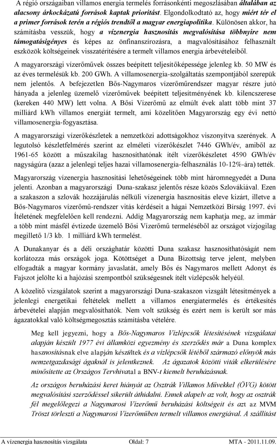 Különösen akkor, ha számításba vesszük, hogy a vízenergia hasznosítás megvalósítása többnyire nem támogatásigényes és képes az önfinanszírozásra, a magvalósításához felhasznált eszközök költségeinek