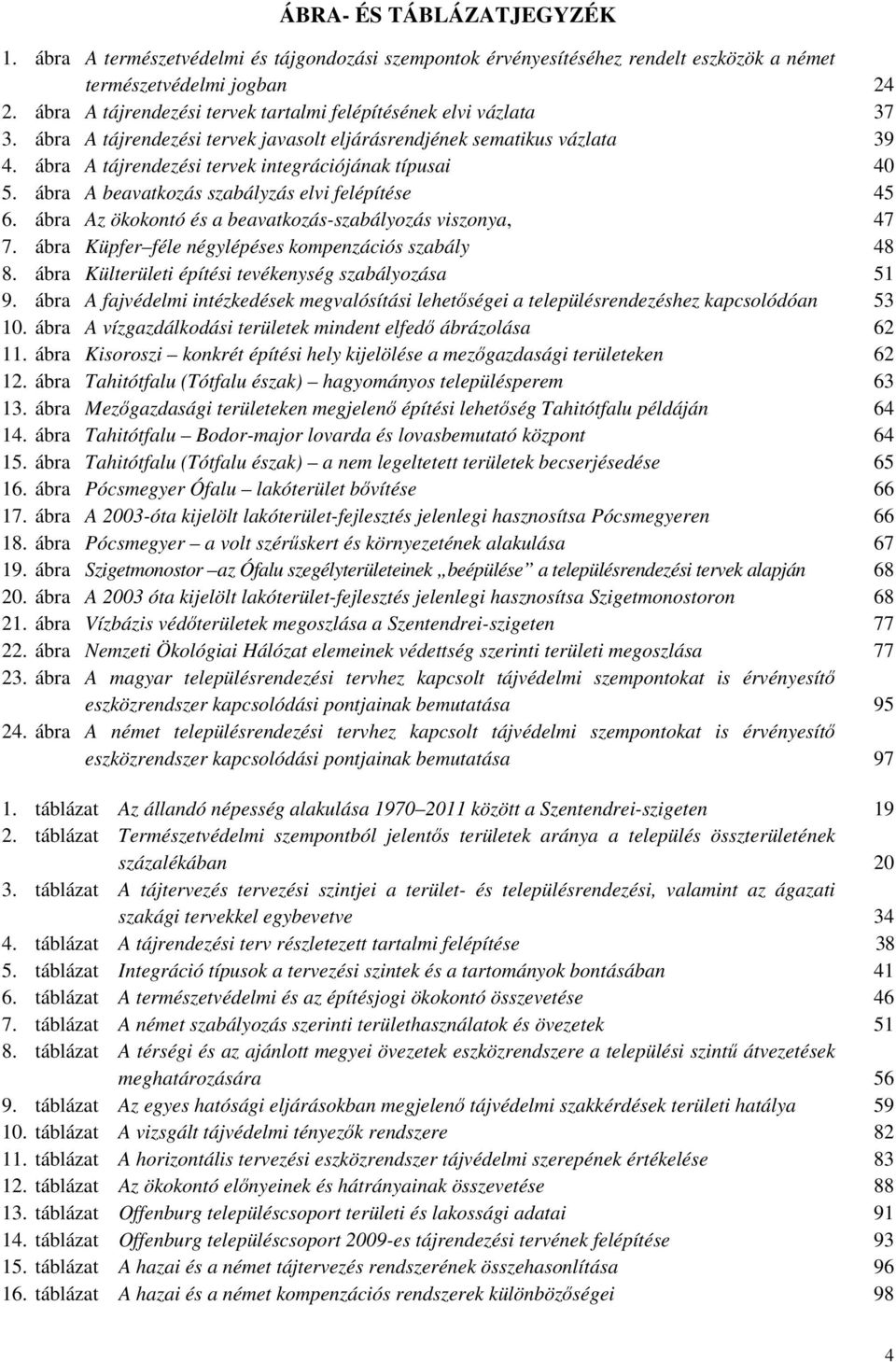 ábra A tájrendezési tervek integrációjának típusai 40 5. ábra A beavatkozás szabályzás elvi felépítése 45 6. ábra Az ökokontó és a beavatkozás-szabályozás viszonya, 47 7.