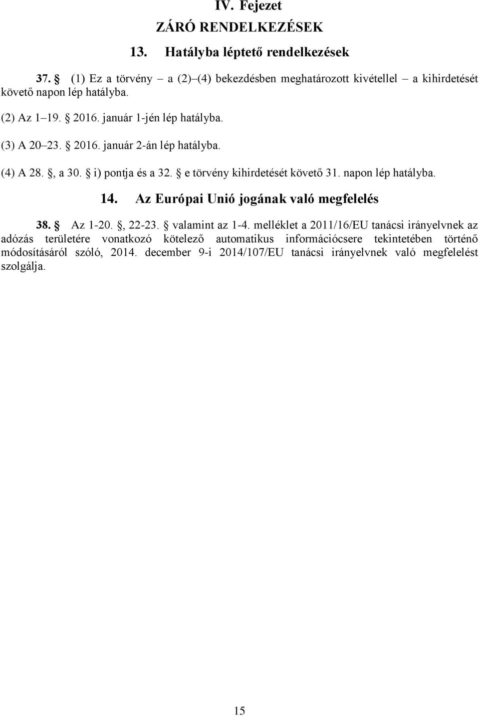 2016. január 2-án lép hatályba. (4) A 28., a 30. i) pontja és a 32. e törvény kihirdetését követő 31. napon lép hatályba. 14. Az Európai Unió jogának való megfelelés 38.