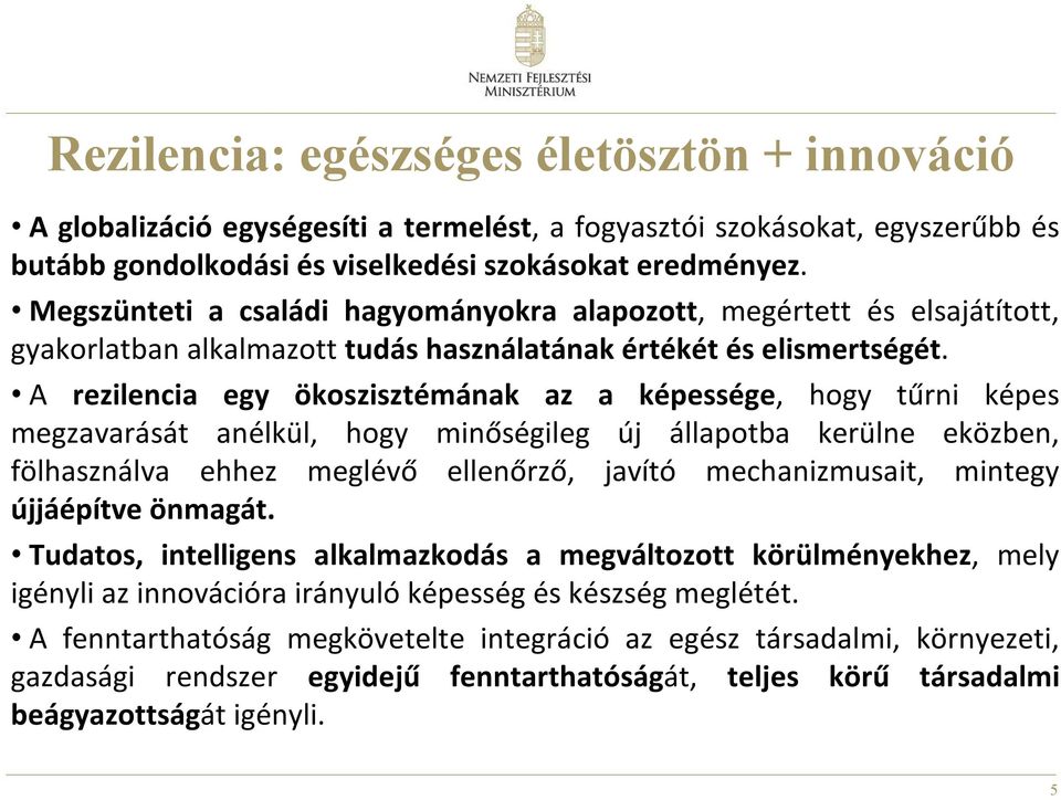 A rezilencia egy ökoszisztémának az a képessége, hogy tűrni képes megzavarását anélkül, hogy minőségileg új állapotba kerülne eközben, fölhasználva ehhez meglévő ellenőrző, javító mechanizmusait,