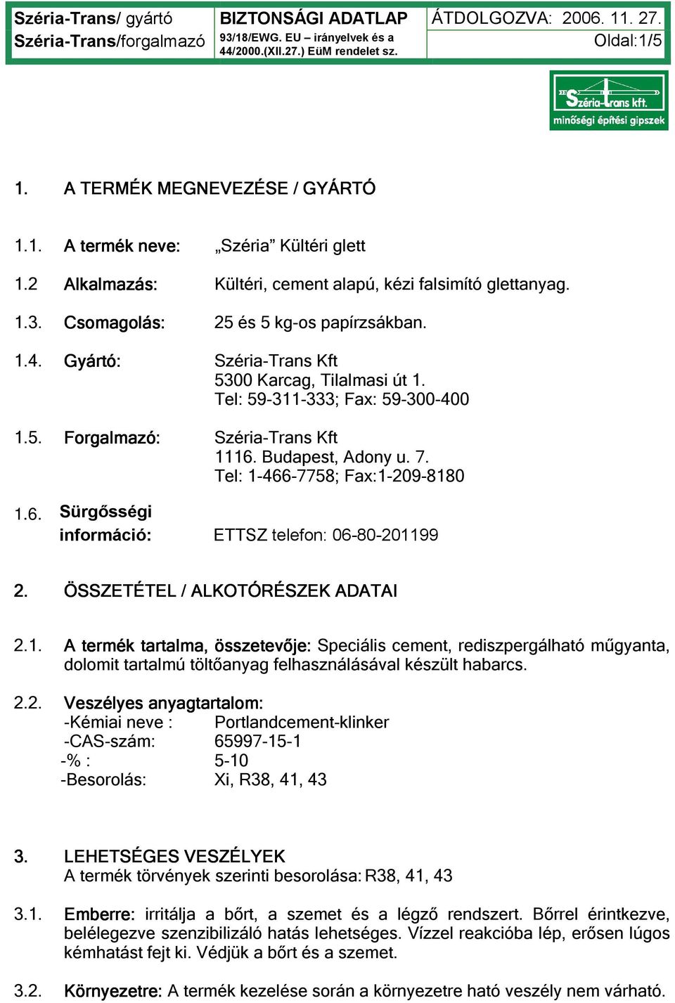 ÖSSZETÉTEL / ALKOTÓRÉSZEK ADATAI 2.1. A termék tartalma, összetevője: Speciális cement, rediszpergálható műgyanta, dolomit tartalmú töltőanyag felhasználásával készült habarcs. 2.2. Veszélyes anyagtartalom: -Kémiai neve : Portlandcement-klinker -CAS-szám: 65997-15-1 -% : 5-10 -Besorolás: Xi, R38, 41, 43 3.