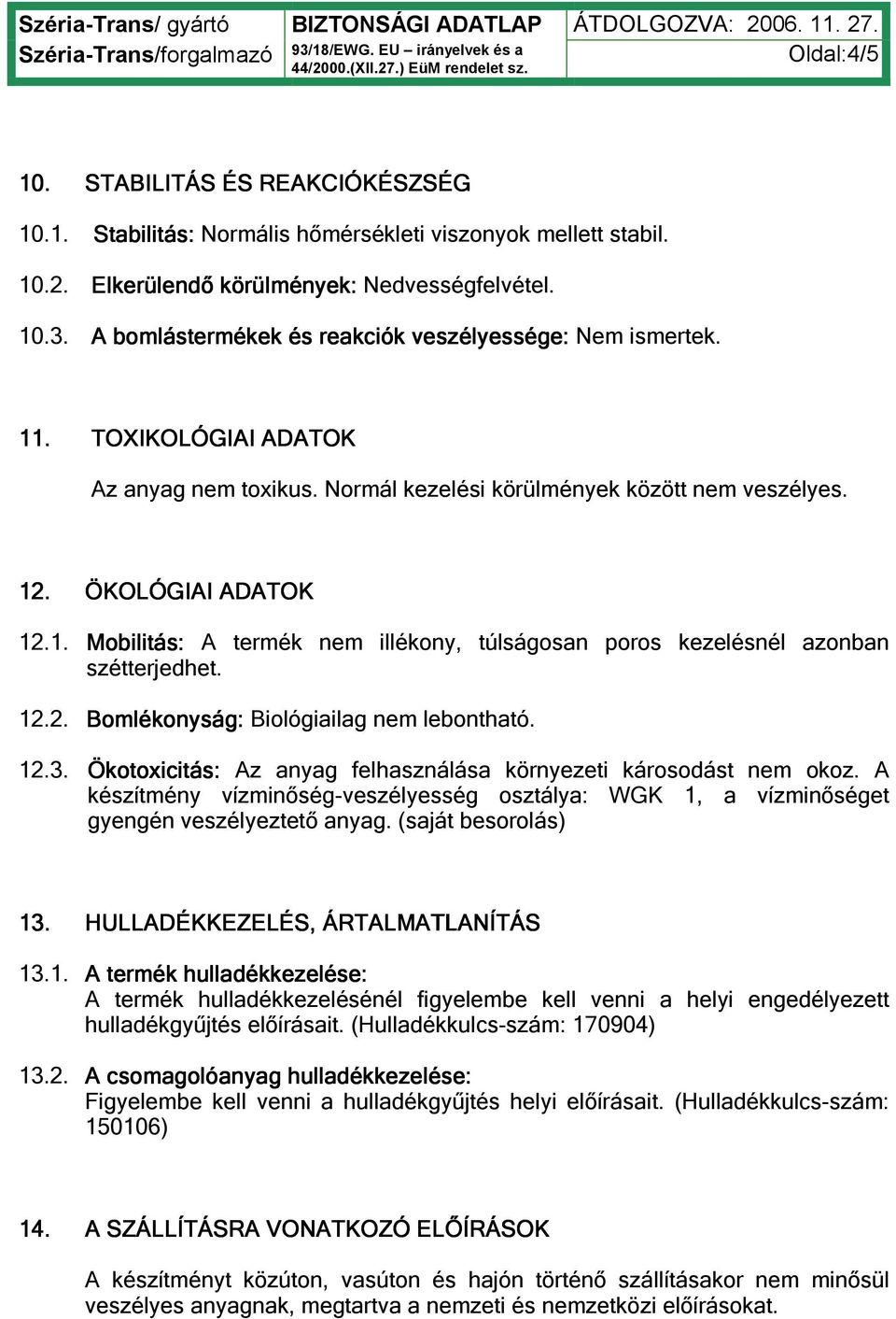 12.2. Bomlékonyság: Biológiailag nem lebontható. 12.3. Ökotoxicitás: Az anyag felhasználása környezeti károsodást nem okoz.