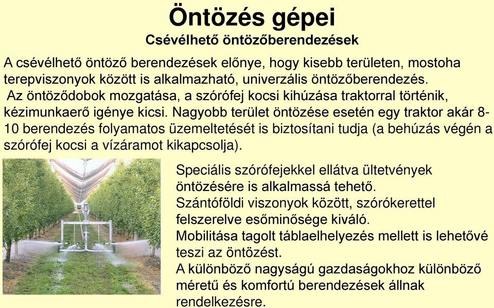 Nagyobb terület öntözése esetén egy traktor akár 8-10 berendezés folyamatos üzemeltetését is biztosítani tudja (a behúzás végén a szórófej kocsi a vízáramot kikapcsolja).