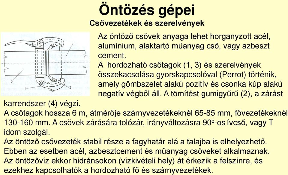 A tömítést gumigyűrű (2), a zárást karrendszer (4) végzi. A csőtagok hossza 6 m, átmérője szárnyvezetékeknél 65-85 mm, fővezetékeknél 130-160 mm.