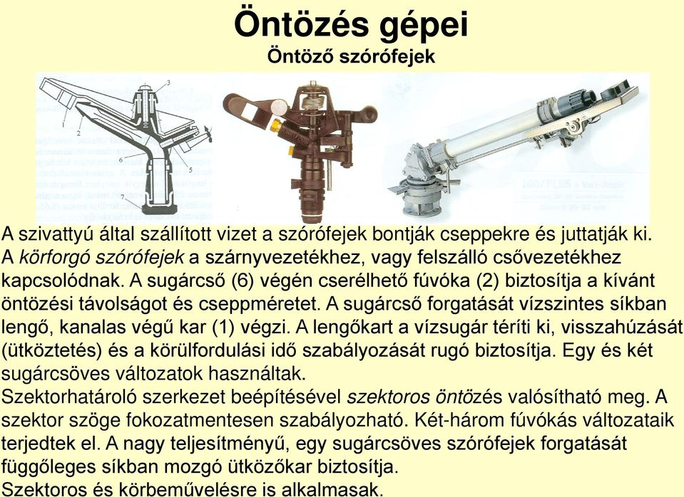 A lengőkart a vízsugár téríti ki, visszahúzását (ütköztetés) és a körülfordulási idő szabályozását rugó biztosítja. Egy és két sugárcsöves változatok használtak.