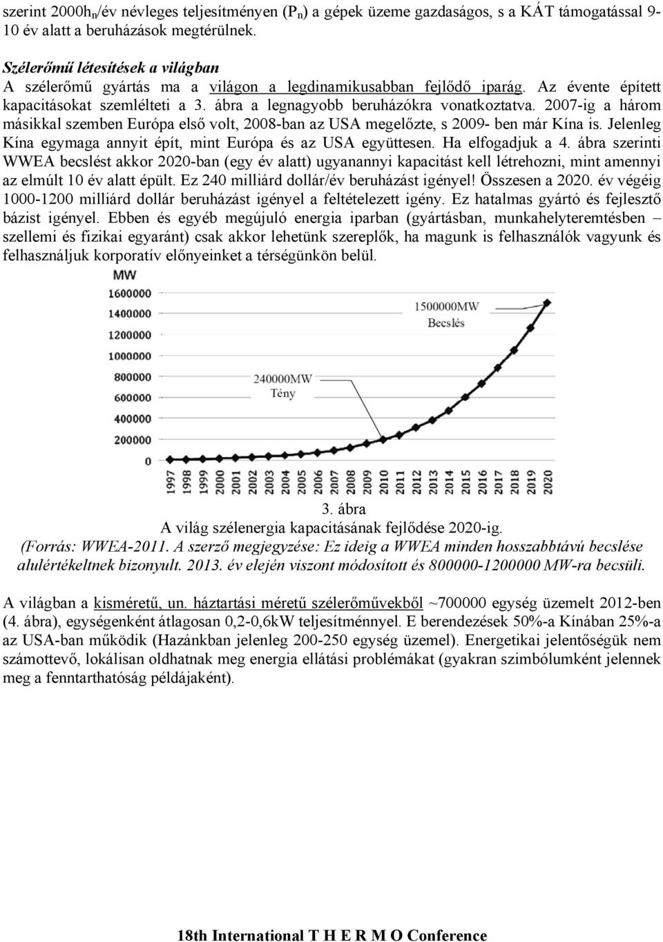 2007-ig a három másikkal szemben Európa első volt, 2008-ban az USA megelőzte, s 2009- ben már Kína is. Jelenleg Kína egymaga annyit épít, mint Európa és az USA együttesen. Ha elfogadjuk a 4.