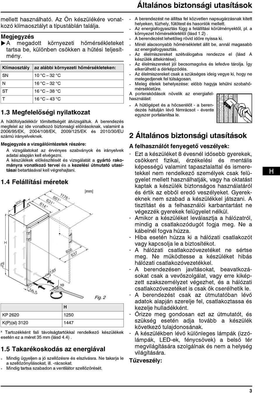 Klímaosztály SN 10 C 32 C N 16 C 32 C ST 16 C 38 C T 16 C 43 C az alábbi környezeti hőmérsékleteken: 1.3 Megfelelőségi nyilatkozat A hűtőfolyadékkör tömítettségét átvizsgáltuk.