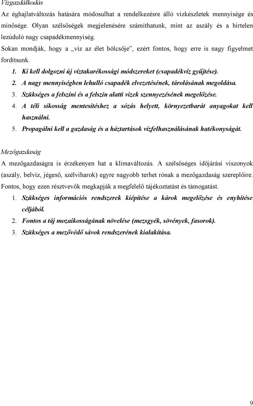 Sokan mondják, hogy a víz az élet bölcsője, ezért fontos, hogy erre is nagy figyelmet fordítsunk. 1. Ki kell dolgozni új víztakarékossági módszereket (csapadékvíz gyűjtése). 2.