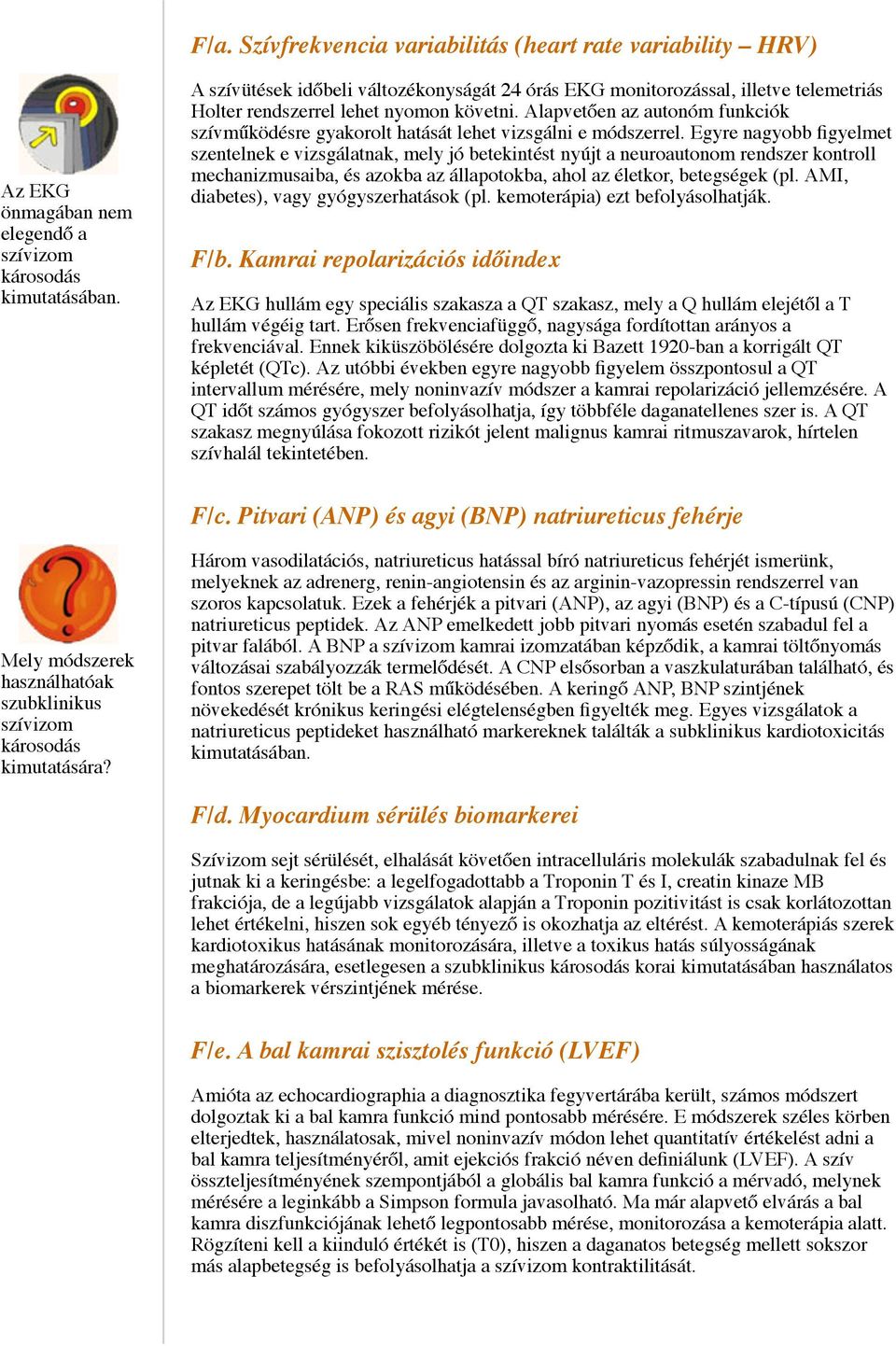 Alapvetően az autonóm funkciók szívműködésre gyakorolt hatását lehet vizsgálni e módszerrel.