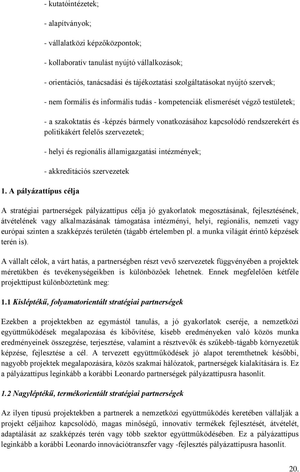 informális tudás - kompetenciák elismerését végző testületek; - a szakoktatás és -képzés bármely vonatkozásához kapcsolódó rendszerekért és politikákért felelős szervezetek; - helyi és regionális