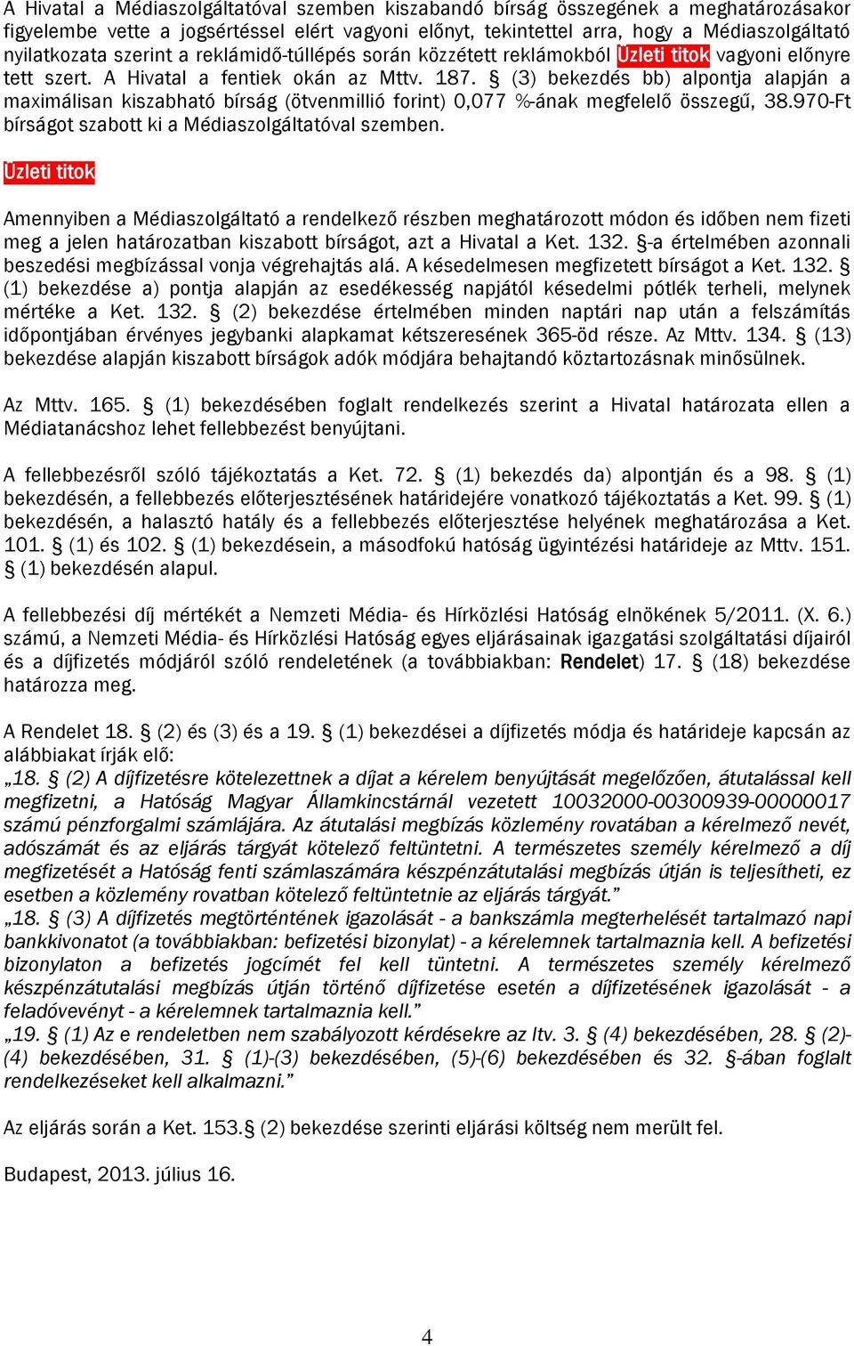 (3) bekezdés bb) alpontja alapján a maximálisan kiszabható bírság (ötvenmillió forint) 0,077 %-ának megfelelő összegű, 38.970-Ft bírságot szabott ki a Médiaszolgáltatóval szemben.