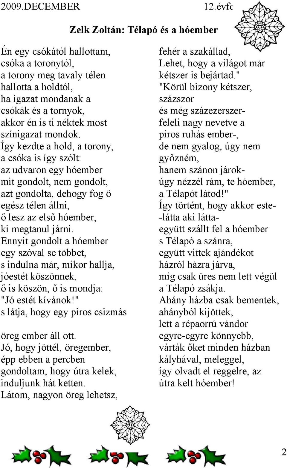 Így kezdte a hold, a torony, a csóka is így szólt: az udvaron egy hóember mit gondolt, nem gondolt, azt gondolta, dehogy fog ő egész télen állni, ő lesz az első hóember, ki megtanul járni.