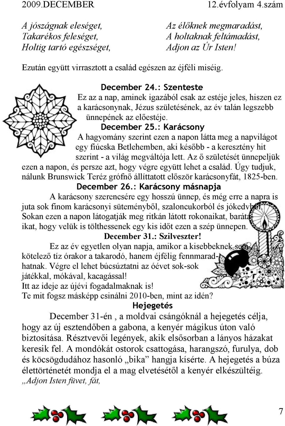 : Karácsony A hagyomány szerint ezen a napon látta meg a napvilágot egy fiúcska Betlehemben, aki később - a keresztény hit szerint - a világ megváltója lett.
