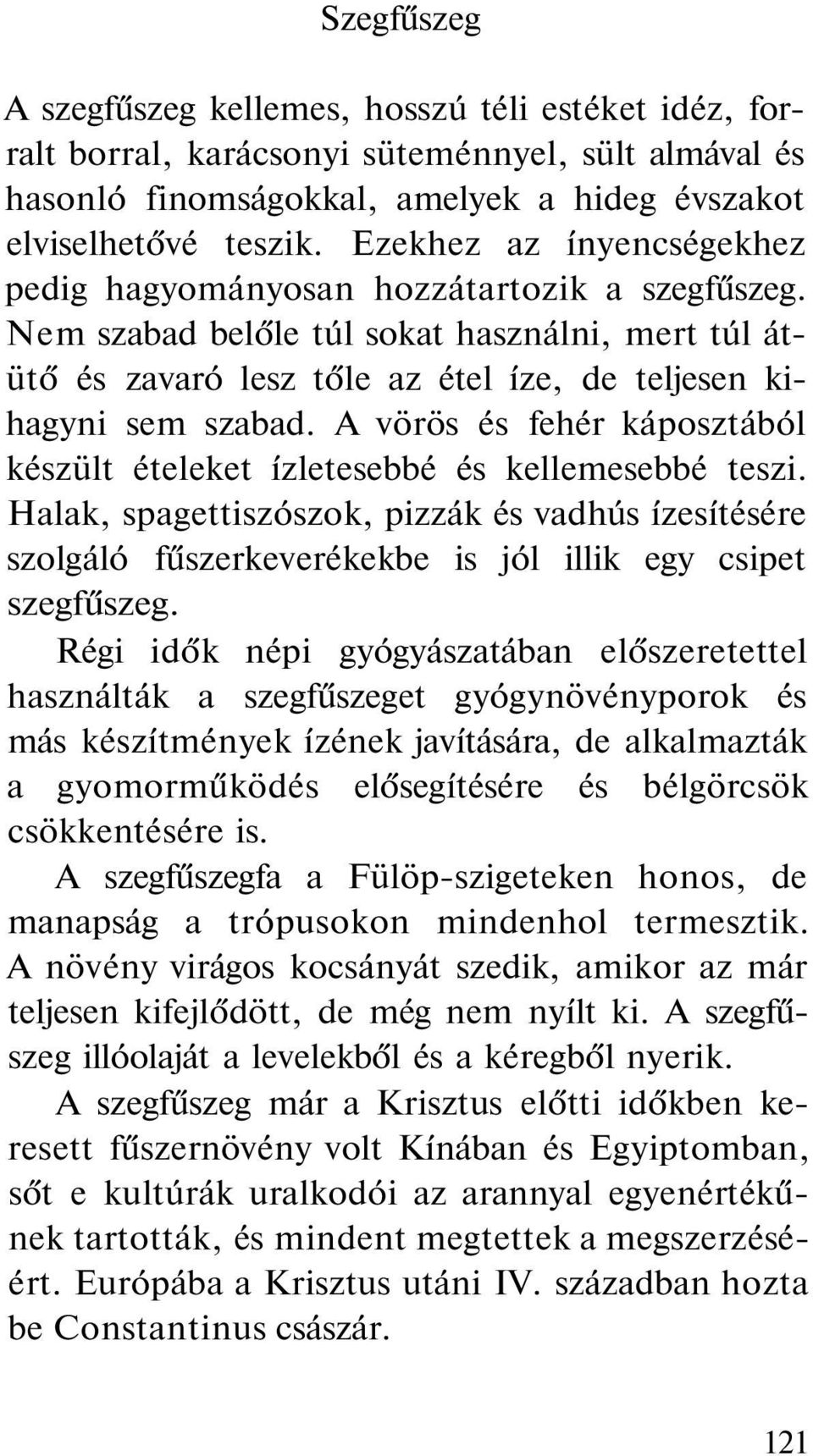 A vörös és fehér káposztából készült ételeket ízletesebbé és kellemesebbé teszi. Halak, spagettiszószok, pizzák és vadhús ízesítésére szolgáló fűszerkeverékekbe is jól illik egy csipet szegfűszeg.