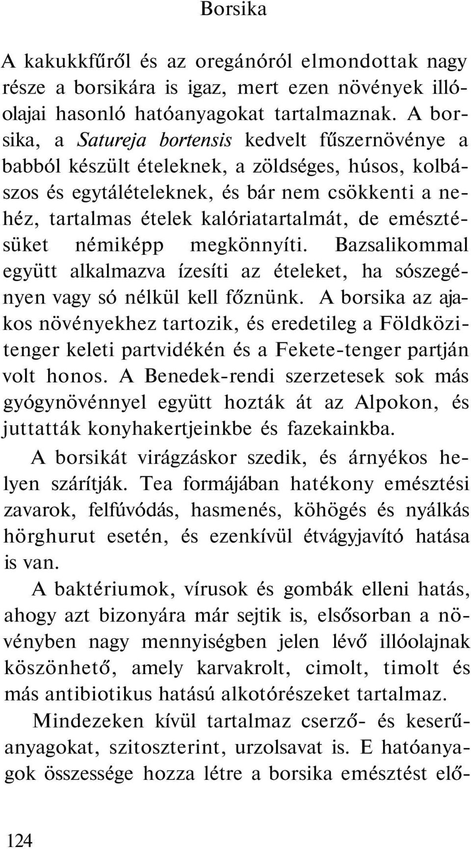 emésztésüket némiképp megkönnyíti. Bazsalikommal együtt alkalmazva ízesíti az ételeket, ha sószegényen vagy só nélkül kell főznünk.