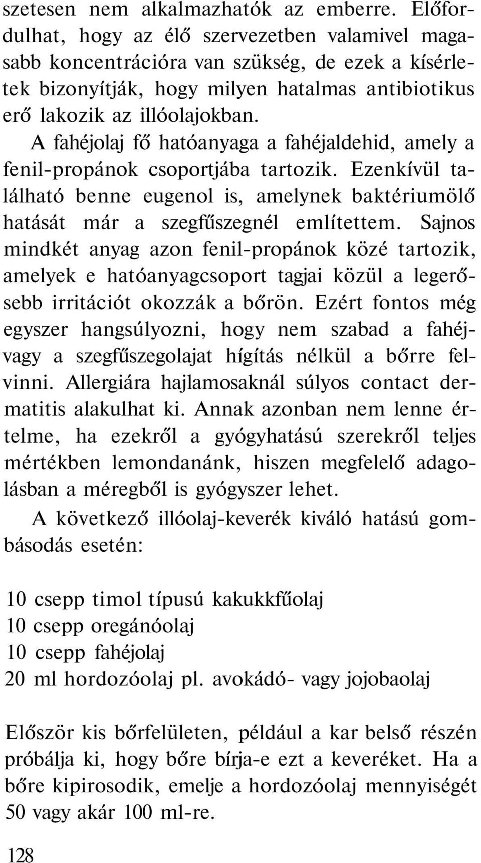 A fahéjolaj fő hatóanyaga a fahéjaldehid, amely a fenil-propánok csoportjába tartozik. Ezenkívül található benne eugenol is, amelynek baktériumölő hatását már a szegfűszegnél említettem.