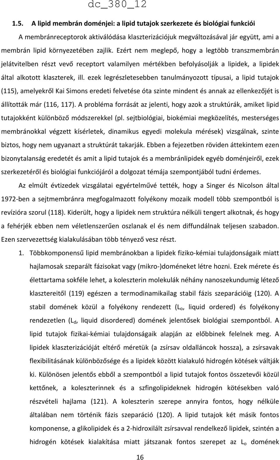 ezek legrészletesebben tanulmányozott típusai, a lipid tutajok (115), amelyekről Kai Simons eredeti felvetése óta szinte mindent és annak az ellenkezőjét is állították már (116, 117).