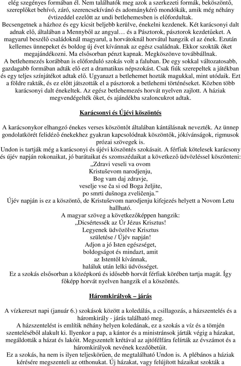 Becsengetnek a házhoz és egy kicsit beljebb kerülve, énekelni kezdenek. Két karácsonyi dalt adnak elı, általában a Mennybıl az angyal és a Pásztorok, pásztorok kezdetőeket.