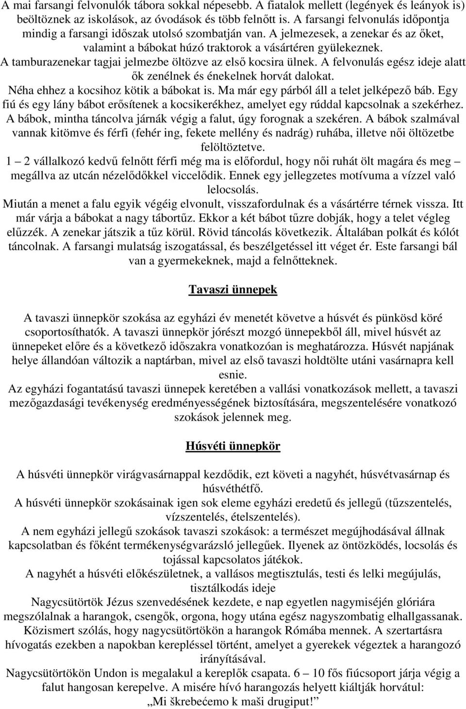 A tamburazenekar tagjai jelmezbe öltözve az elsı kocsira ülnek. A felvonulás egész ideje alatt ık zenélnek és énekelnek horvát dalokat. Néha ehhez a kocsihoz kötik a bábokat is.