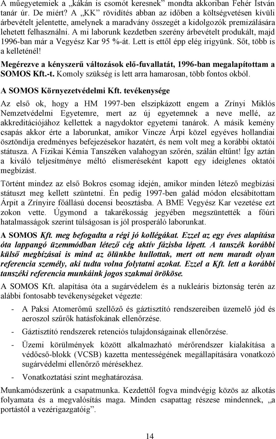 A mi laborunk kezdetben szerény árbevételt produkált, majd 1996-ban már a Vegyész Kar 95 %-át. Lett is ettől épp elég irigyünk. Sőt, több is a kelleténél!