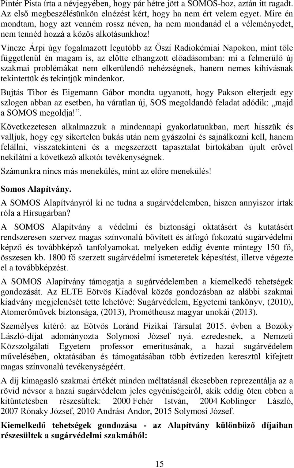 Vincze Árpi úgy fogalmazott legutóbb az Őszi Radiokémiai Napokon, mint tőle függetlenül én magam is, az előtte elhangzott előadásomban: mi a felmerülő új szakmai problémákat nem elkerülendő