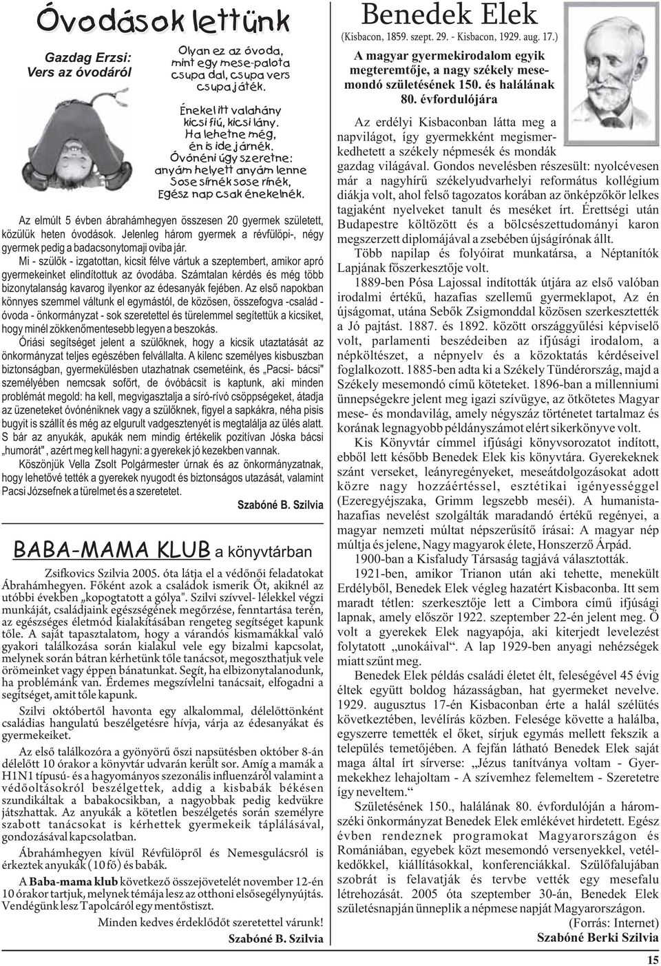 Jelenleg három gyermek a révfülöpi-, négy gyermek pedig a badacsonytomaji oviba jár. Mi - szülők - izgatottan, kicsit félve vártuk a szeptembert, amikor apró gyermekeinket elindítottuk az óvodába.