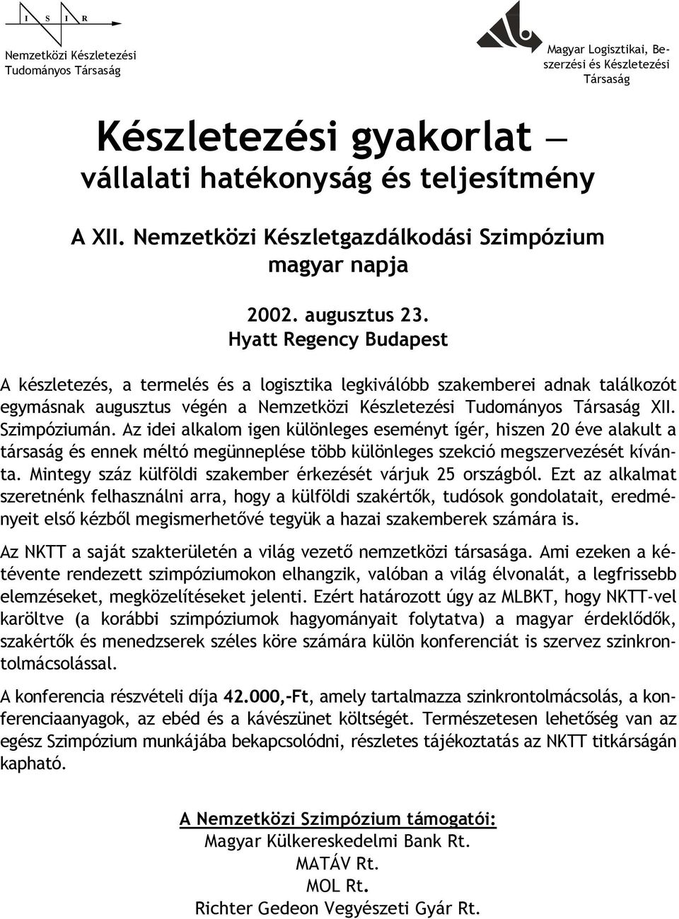 Hyatt Regency Budapest A készletezés, a termelés és a logisztika legkiválóbb szakemberei adnak találkozót egymásnak augusztus végén a Nemzetközi Készletezési Tudományos Társaság XII. Szimpóziumán.