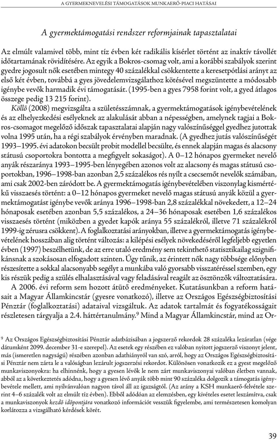 jövedelemvizsgálathoz kötésével megszüntette a módosabb igénybe vevők harmadik évi támogatását. (1995-ben a gyes 7958 forint volt, a gyed átlagos összege pedig 13 215 forint).