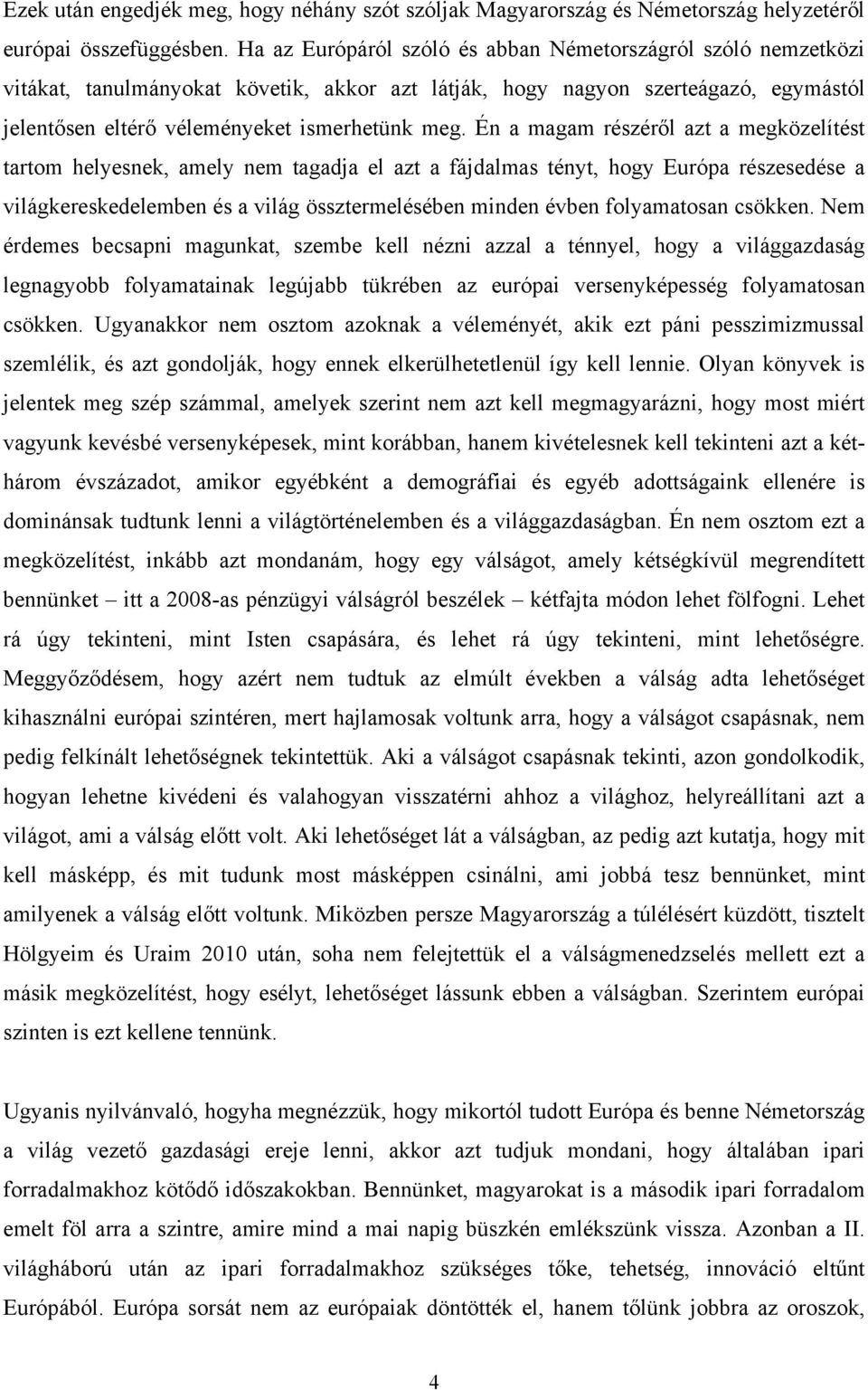 Én a magam részéről azt a megközelítést tartom helyesnek, amely nem tagadja el azt a fájdalmas tényt, hogy Európa részesedése a világkereskedelemben és a világ össztermelésében minden évben