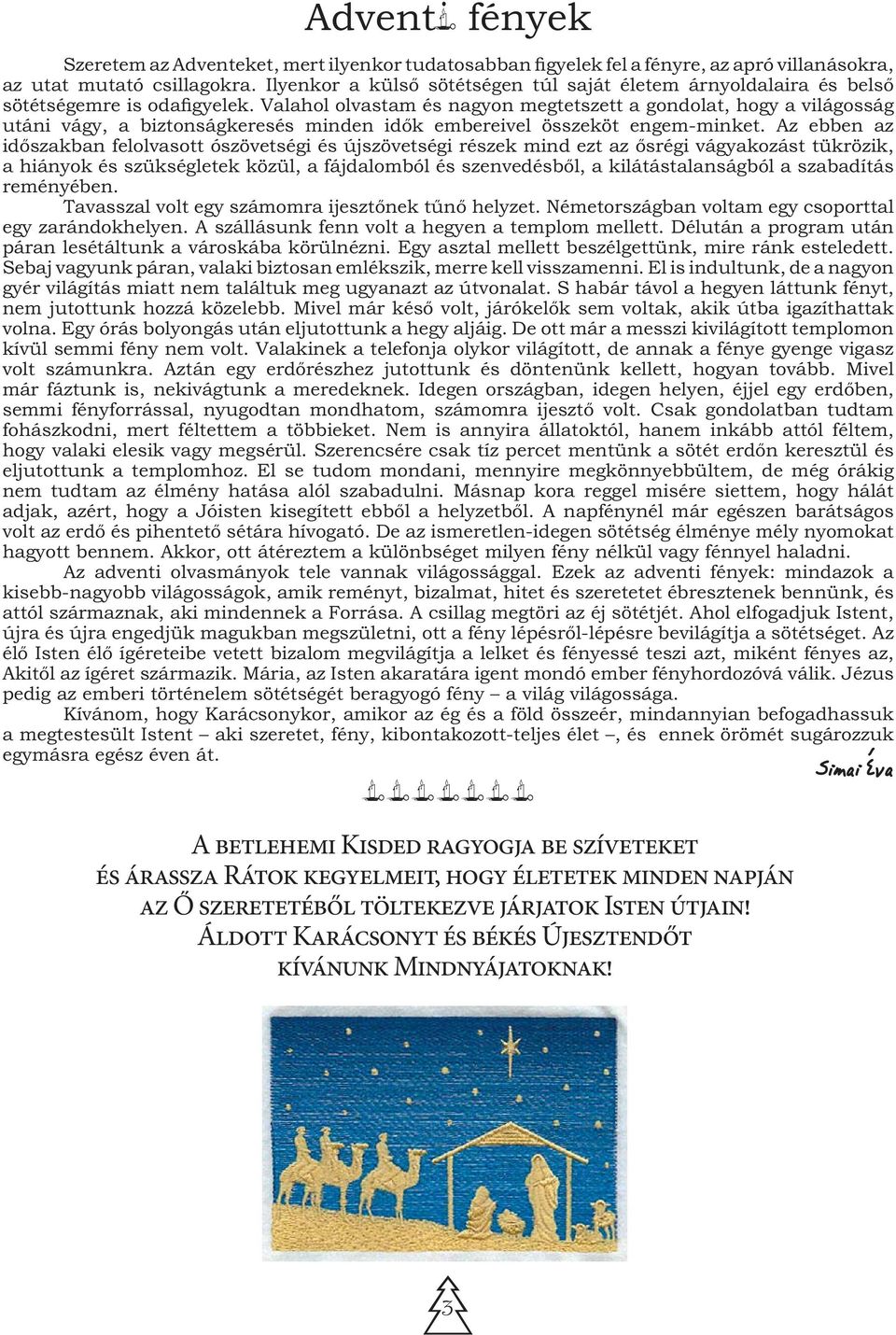 Valahol olvastam és nagyon megtetszett a gondolat, hogy a világosság utáni vágy, a biztonságkeresés minden idők embereivel összeköt engem-minket.