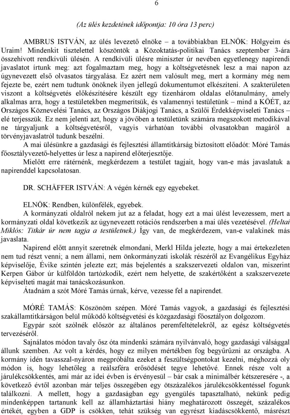 A rendkívüli ülésre miniszter úr nevében egyetlenegy napirendi javaslatot írtunk meg: azt fogalmaztam meg, hogy a költségvetésnek lesz a mai napon az úgynevezett első olvasatos tárgyalása.