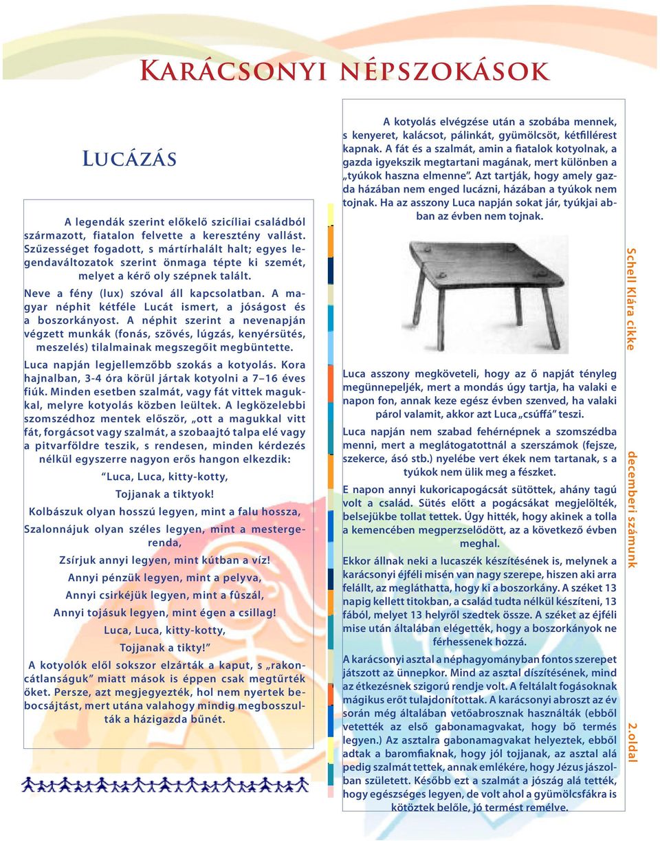 A magyar néphit kétféle Lucát ismert, a jóságost és a boszorkányost. A néphit szerint a nevenapján végzett munkák (fonás, szövés, lúgzás, kenyérsütés, meszelés) tilalmainak megszegőit megbüntette.