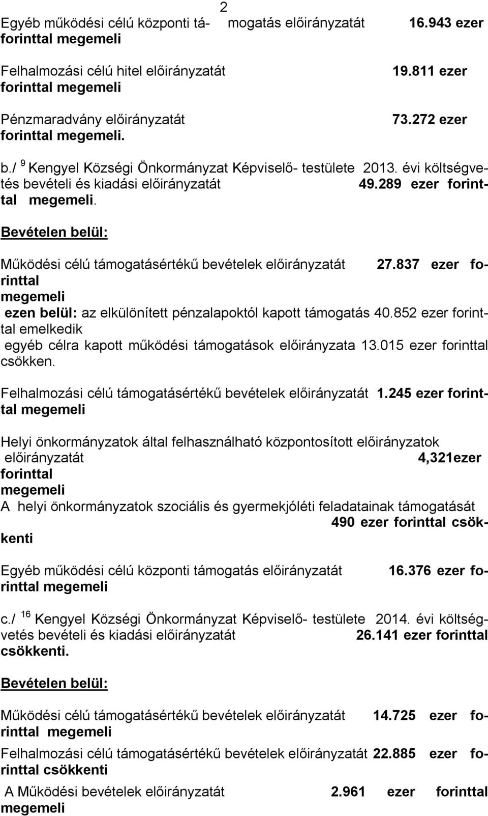 Bevételen belül: Működési célú támogatásértékű bevételek előirányzatát 27.837 ezer forinttal megemeli ezen belül: az elkülönített pénzalapoktól kapott támogatás 40.