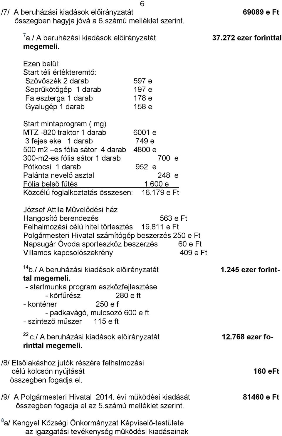 fejes eke 1 darab 749 e 500 m2 es fólia sátor 4 darab 4800 e 300-m2-es fólia sátor 1 darab 700 e Pótkocsi 1 darab 952 e Palánta nevelő asztal 248 e Fólia belső fűtés 1.