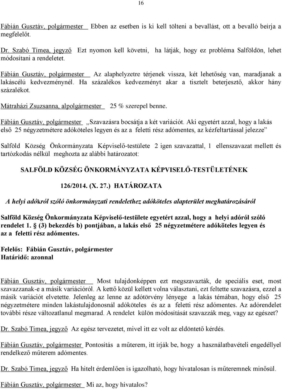 Fábián Gusztáv, polgármester Az alaphelyzetre térjenek vissza, két lehetőség van, maradjanak a lakáscélú kedvezménynél. Ha százalékos kedvezményt akar a tisztelt beterjesztő, akkor hány százalékot.