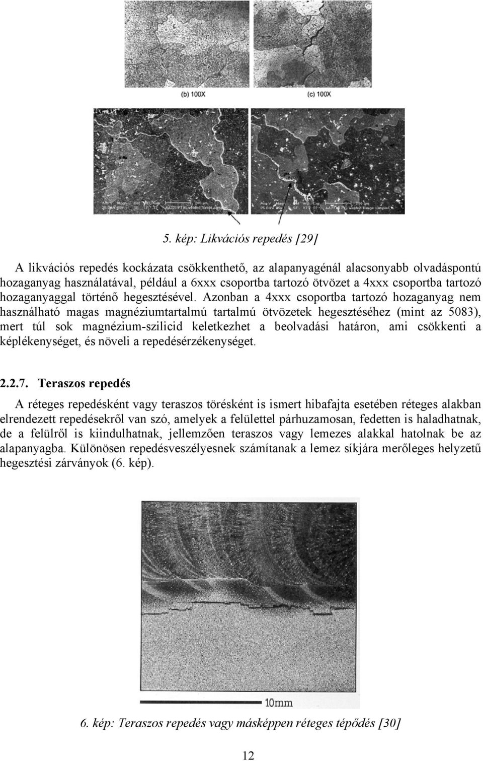 Azonban a 4xxx csoportba tartozó hozaganyag nem használható magas magnéziumtartalmú tartalmú ötvözetek hegesztéséhez (mint az 5083), mert túl sok magnézium-szilicid keletkezhet a beolvadási határon,