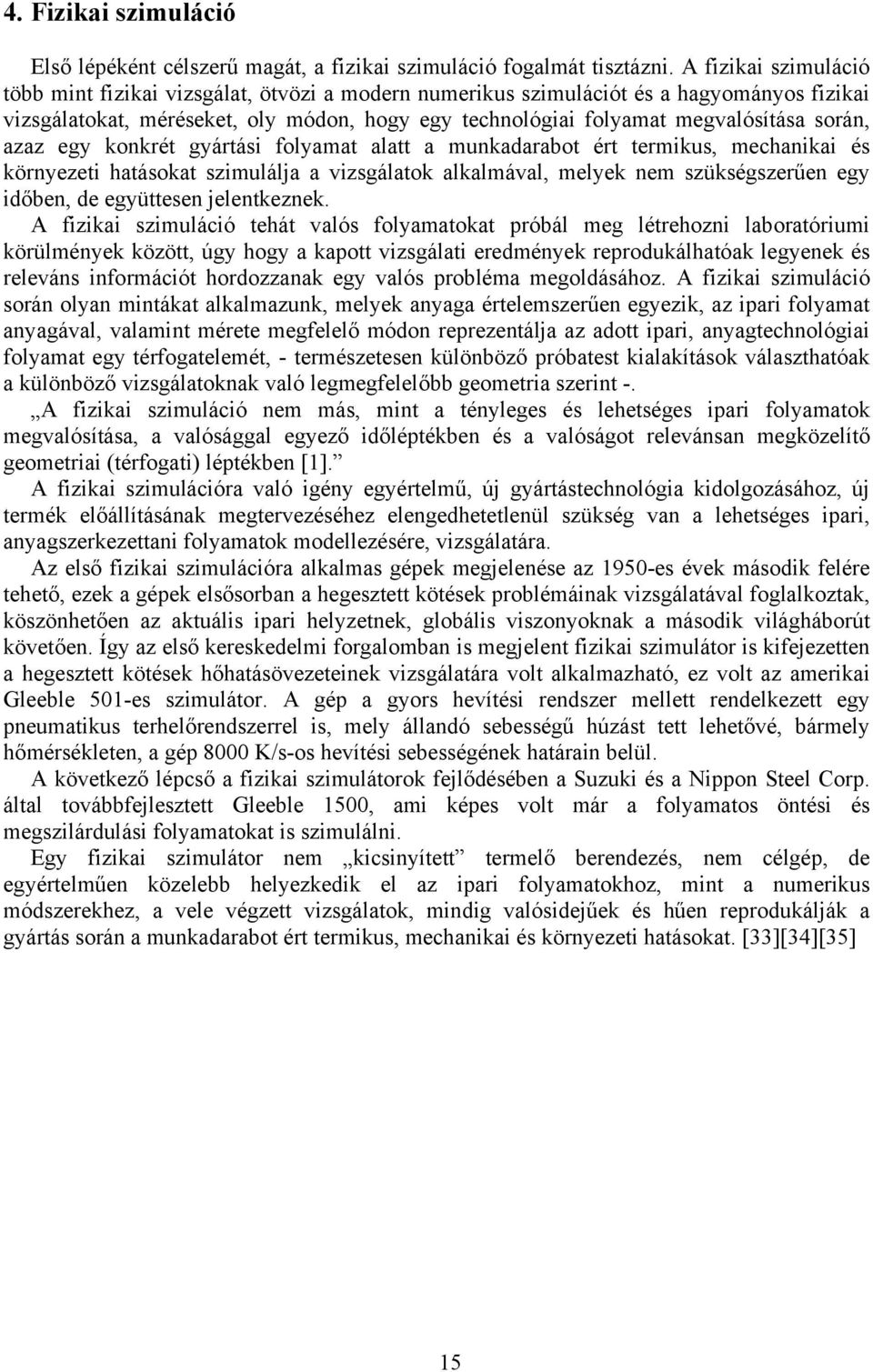 során, azaz egy konkrét gyártási folyamat alatt a munkadarabot ért termikus, mechanikai és környezeti hatásokat szimulálja a vizsgálatok alkalmával, melyek nem szükségszerűen egy időben, de