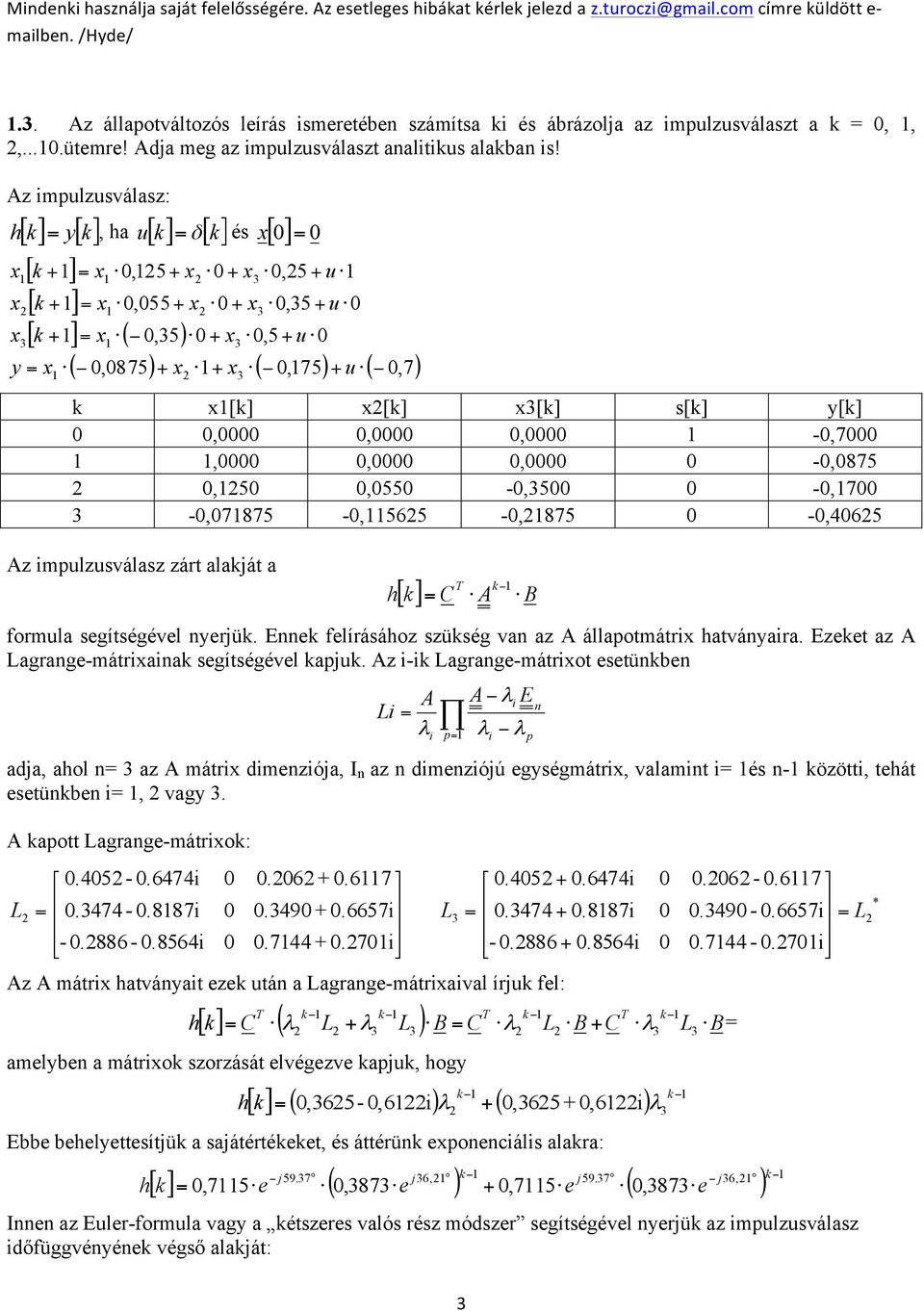 -,7875 -,565 -,875 -,465 Az impulzusválasz zárt alakját a h T k [ k] C A B formula segítségével nyerjük. Ennek felírásához szükség van az A állapotmátrix hatványaira.