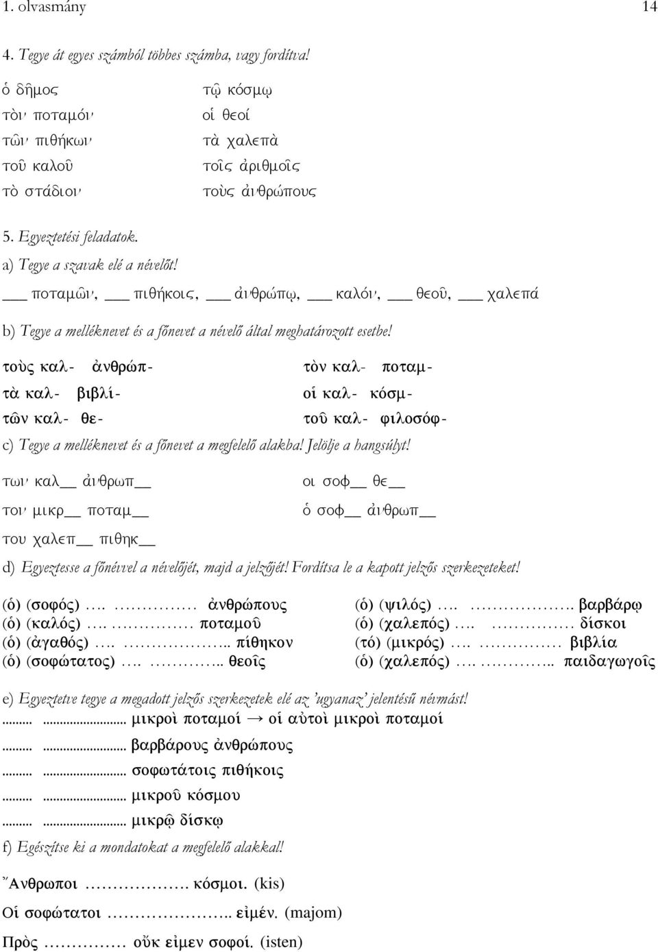 potamw'n, piqhvkoiõ, ajnqrwvpw/, kalovn, qeou', calepav b) Tegye a melléknevet és a főnevet a névelő által meghatározott esetbe! - c) Tegye a melléknevet és a főnevet a megfelelő alakba!