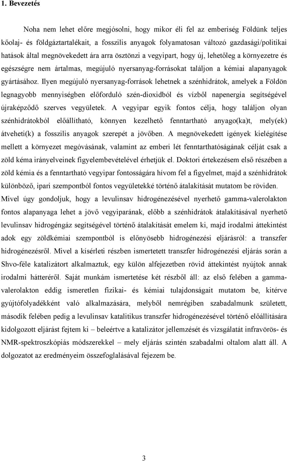 Ilyen megújuló nyersanyag-források lehetnek a szénhidrátok, amelyek a Földön legnagyobb mennyiségben előforduló szén-dioxidból és vízből napenergia segítségével újraképződő szerves vegyületek.