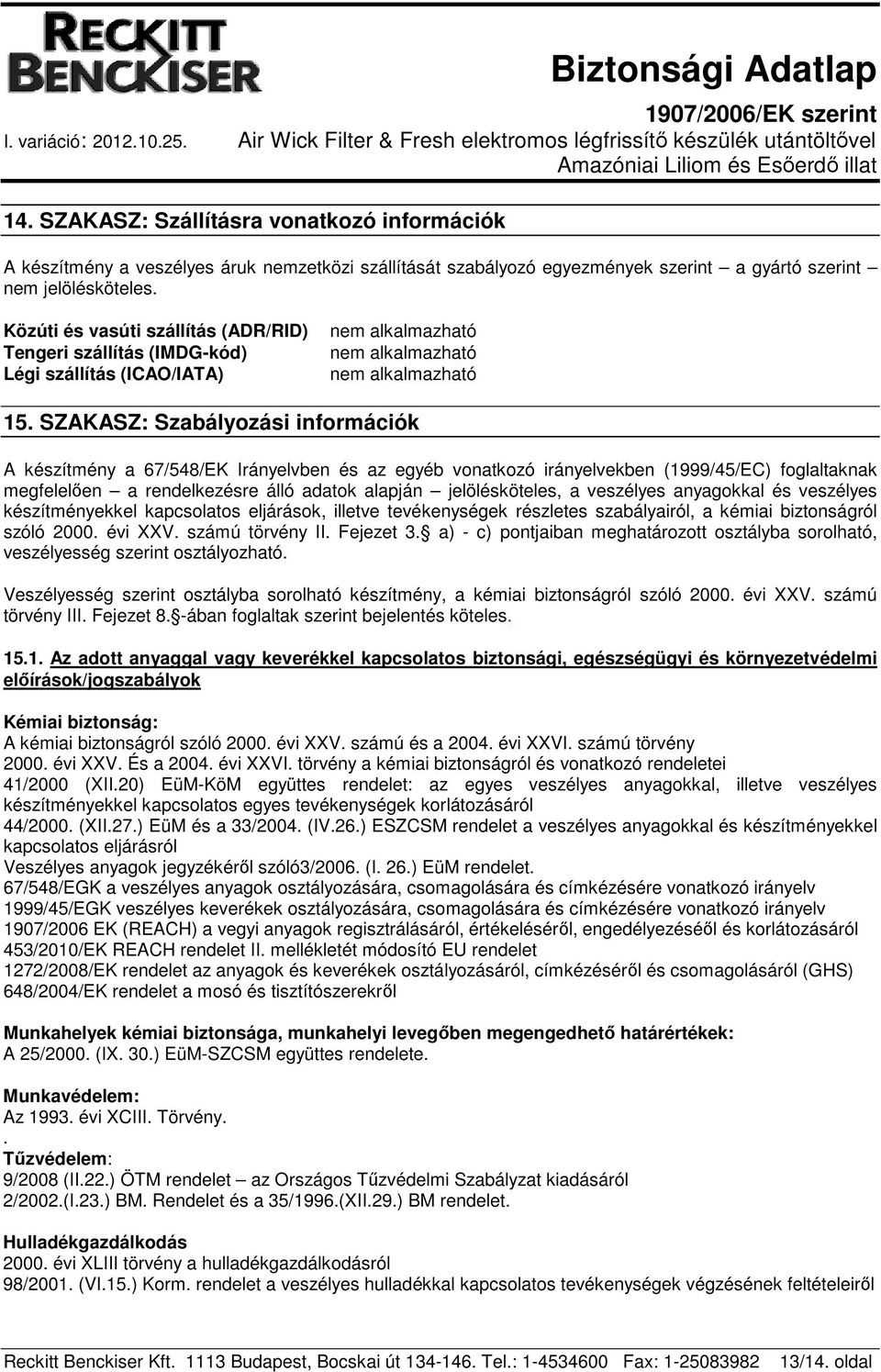 SZAKASZ: Szabályozási információk A készítmény a 67/548/EK Irányelvben és az egyéb vonatkozó irányelvekben (1999/45/EC) foglaltaknak megfelelően a rendelkezésre álló adatok alapján jelölésköteles, a