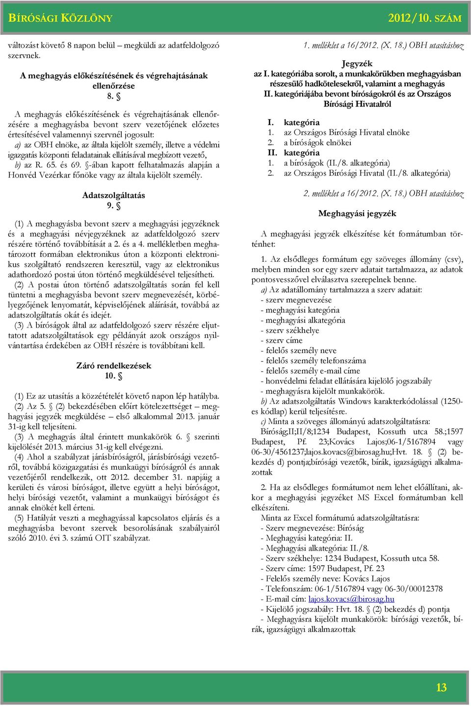 a védelmi igazgatás központi feladatainak ellátásával megbízott vezető, b) az R. 65. és 69. -ában kapott felhatalmazás alapján a Honvéd Vezérkar főnöke vagy az általa kijelölt személy.