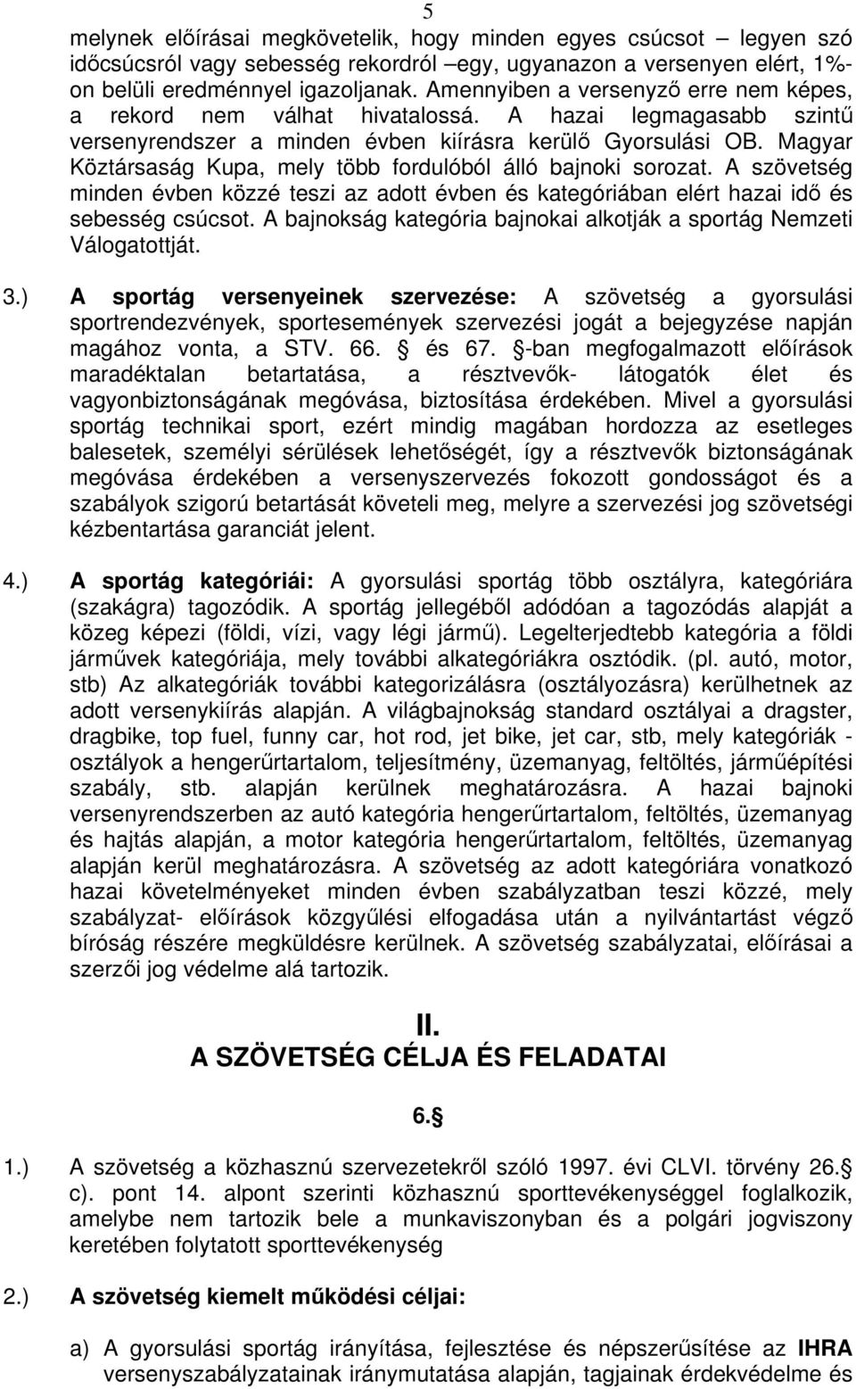 Magyar Köztársaság Kupa, mely több fordulóból álló bajnoki sorozat. A szövetség minden évben közzé teszi az adott évben és kategóriában elért hazai id és sebesség csúcsot.