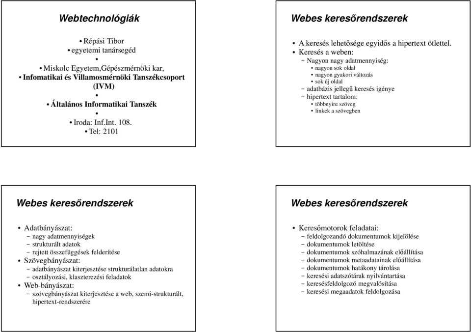 Keresés a weben: Nagyon nagy adatmennyiség: nagyon sok oldal nagyon gyakori változás sok új oldal adatbázis jelleg keresés igénye hipertext tartalom: többnyire szöveg linkek a szövegben Webes