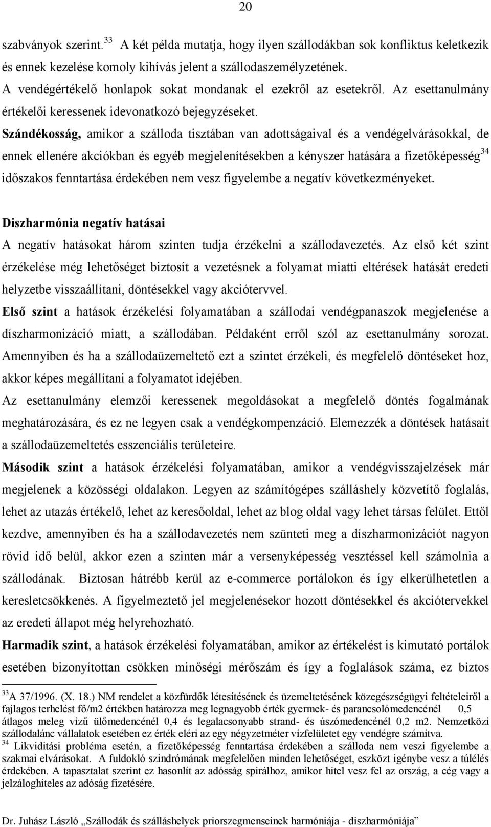 Szándékosság, amikor a szálloda tisztában van adottságaival és a vendégelvárásokkal, de ennek ellenére akciókban és egyéb megjelenítésekben a kényszer hatására a fizetőképesség 34 időszakos