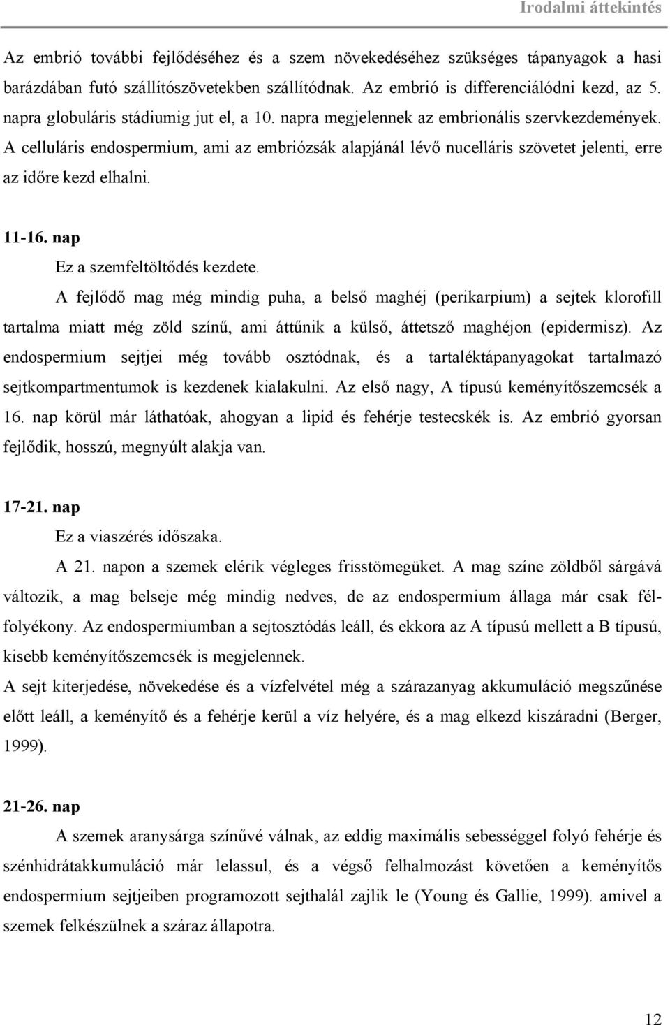 A celluláris endospermium, ami az embriózsák alapjánál lévő nucelláris szövetet jelenti, erre az időre kezd elhalni. 11-16. nap Ez a szemfeltöltődés kezdete.