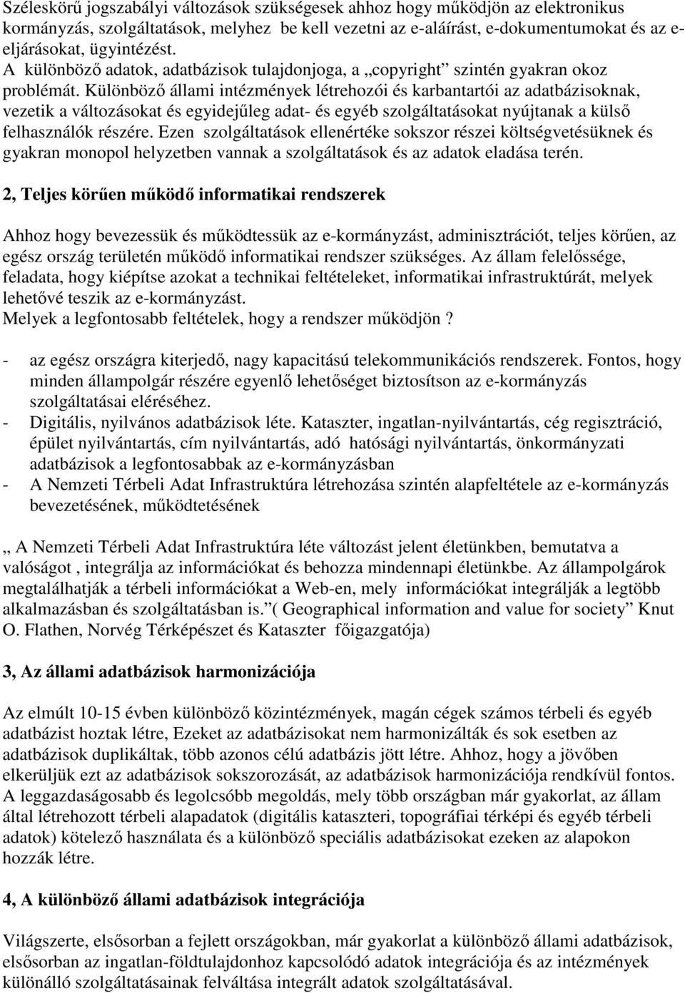 Különbözı állami intézmények létrehozói és karbantartói az adatbázisoknak, vezetik a változásokat és egyidejőleg adat- és egyéb szolgáltatásokat nyújtanak a külsı felhasználók részére.