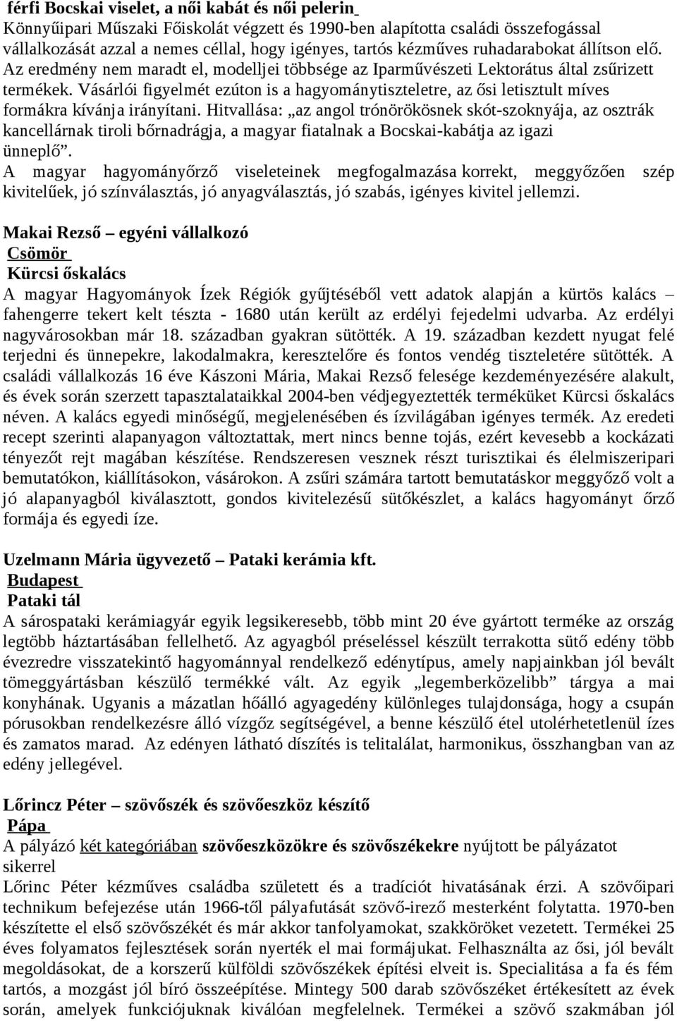 Vásárlói figyelmét ezúton is a hagyománytiszteletre, az ősi letisztult míves formákra kívánja irányítani.